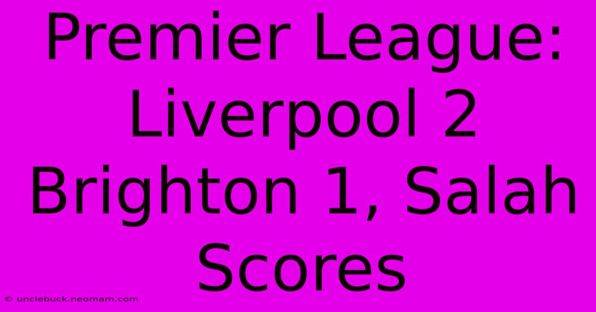 Premier League: Liverpool 2 Brighton 1, Salah Scores 