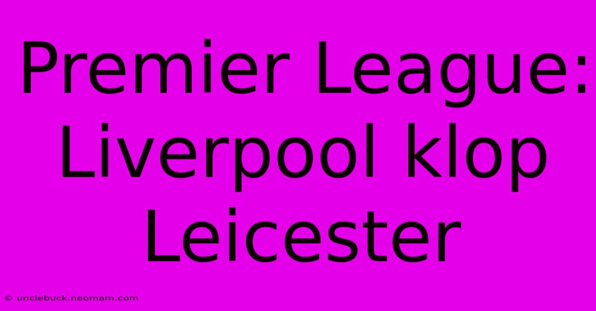 Premier League: Liverpool Klop Leicester