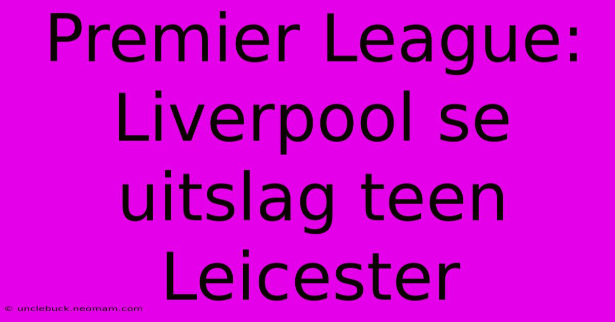 Premier League: Liverpool Se Uitslag Teen Leicester