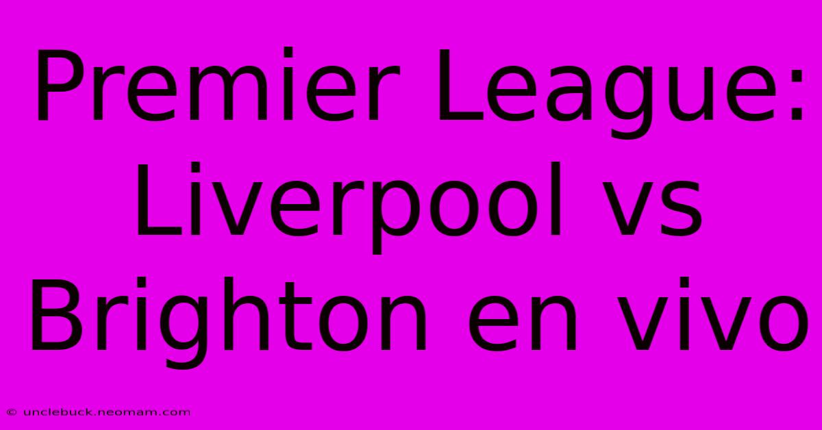 Premier League: Liverpool Vs Brighton En Vivo