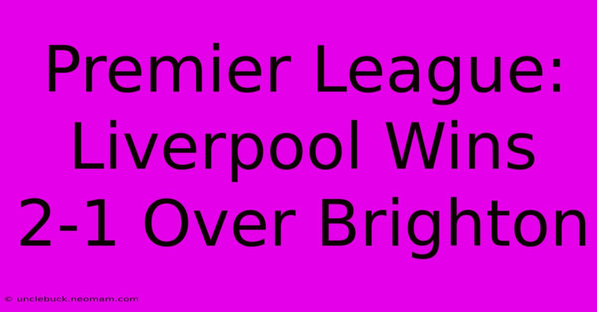 Premier League: Liverpool Wins 2-1 Over Brighton 