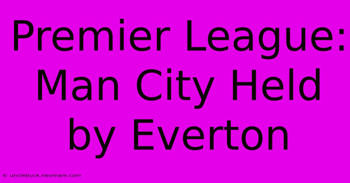 Premier League: Man City Held By Everton