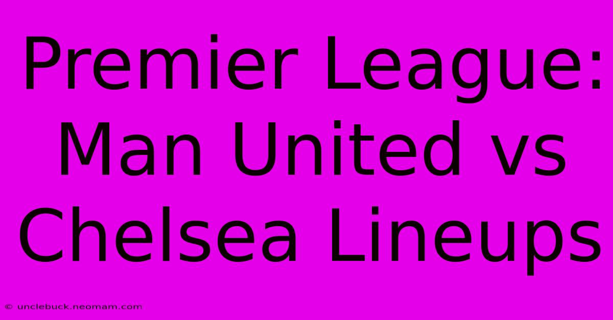 Premier League: Man United Vs Chelsea Lineups