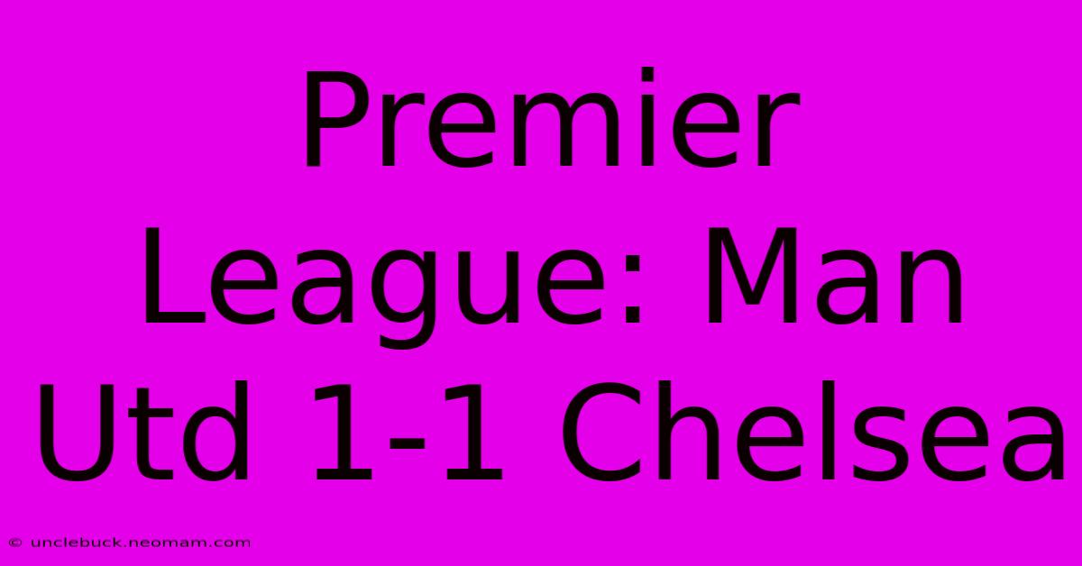 Premier League: Man Utd 1-1 Chelsea