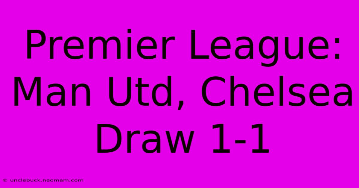 Premier League: Man Utd, Chelsea Draw 1-1