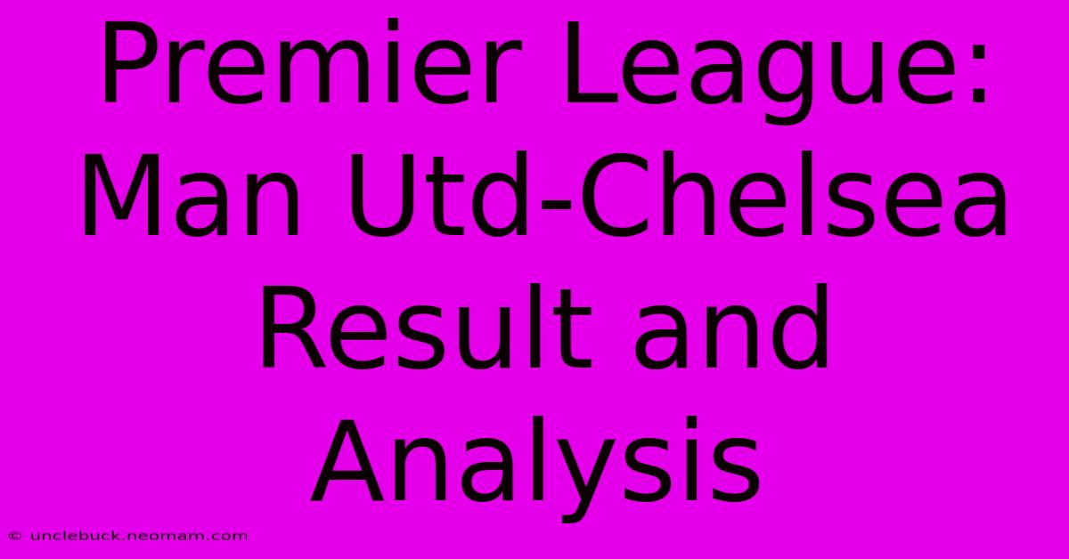 Premier League: Man Utd-Chelsea Result And Analysis 