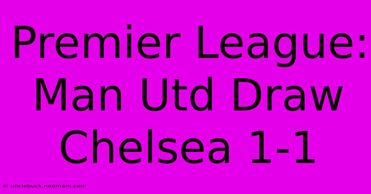 Premier League: Man Utd Draw Chelsea 1-1