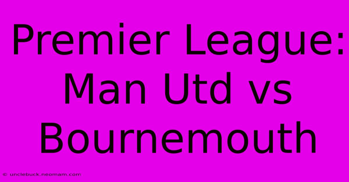 Premier League: Man Utd Vs Bournemouth