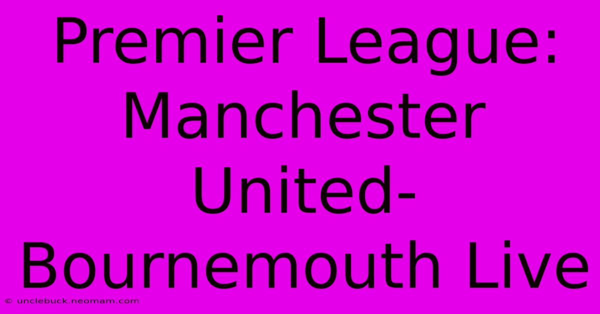 Premier League: Manchester United-Bournemouth Live