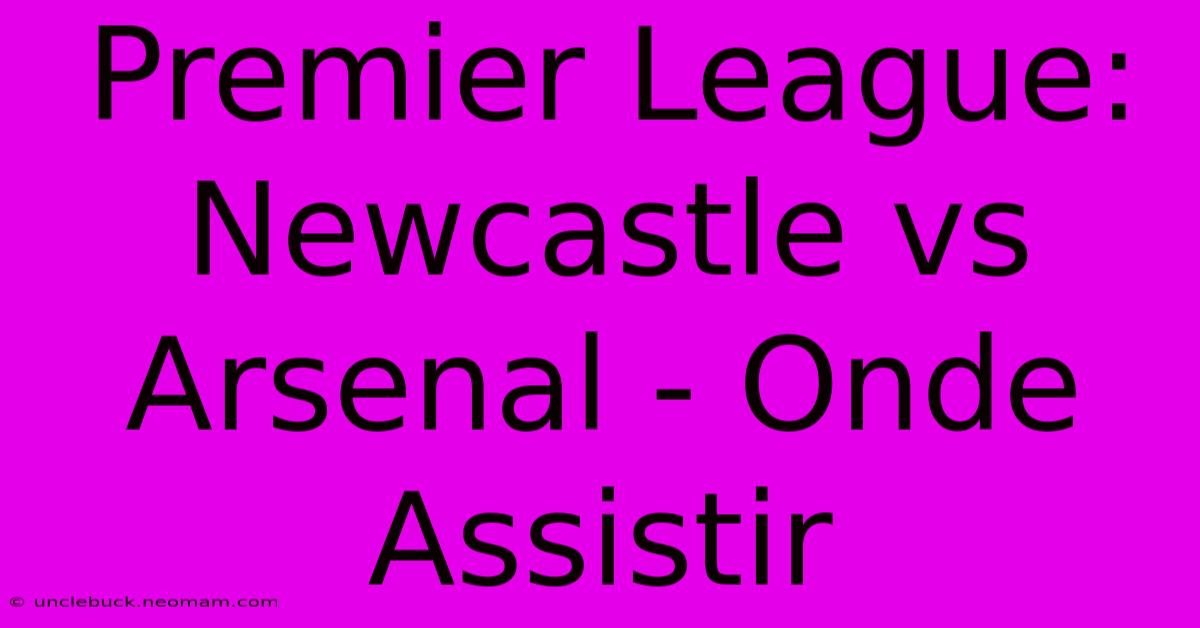 Premier League: Newcastle Vs Arsenal - Onde Assistir