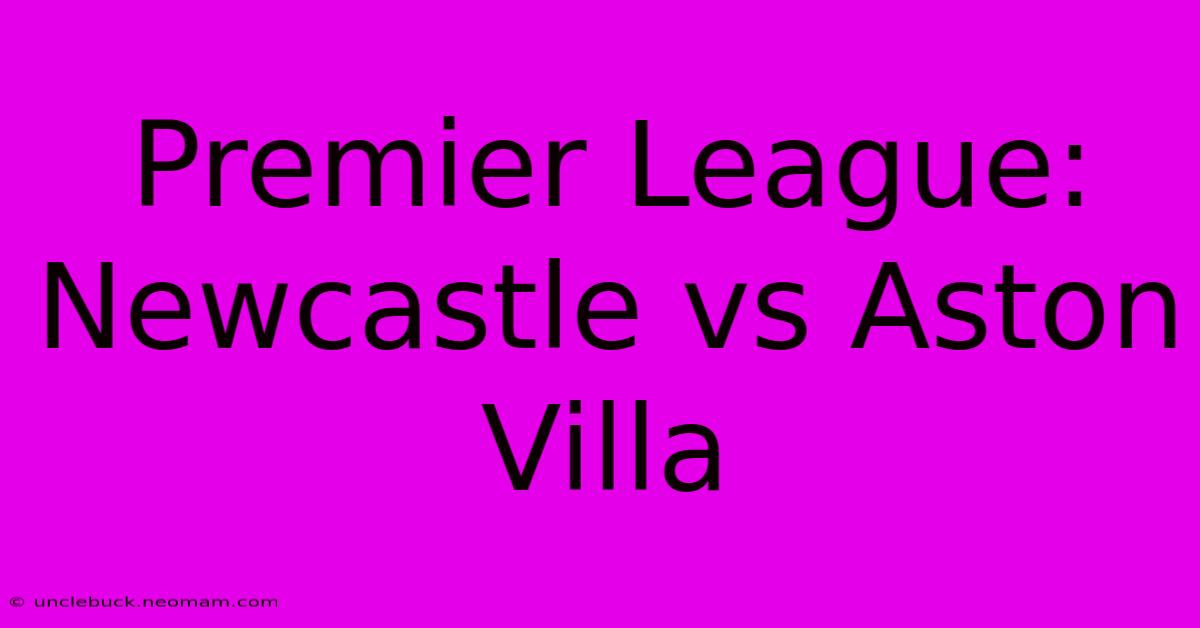 Premier League: Newcastle Vs Aston Villa