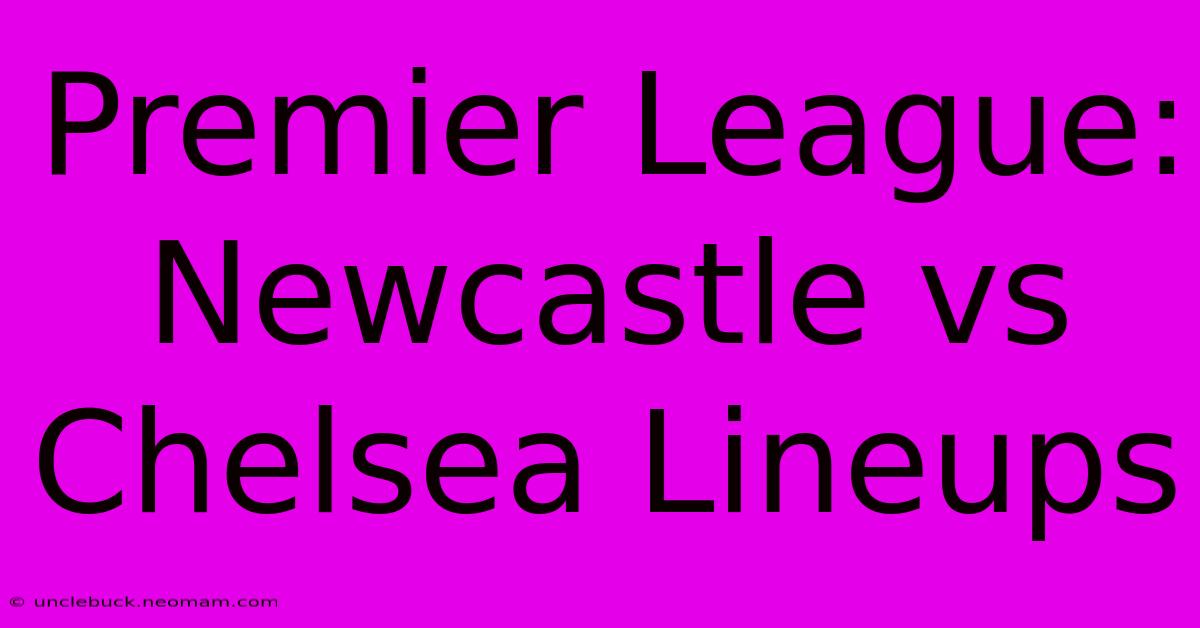 Premier League: Newcastle Vs Chelsea Lineups 