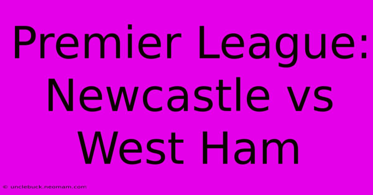 Premier League: Newcastle Vs West Ham