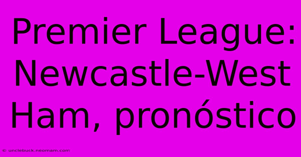 Premier League: Newcastle-West Ham, Pronóstico