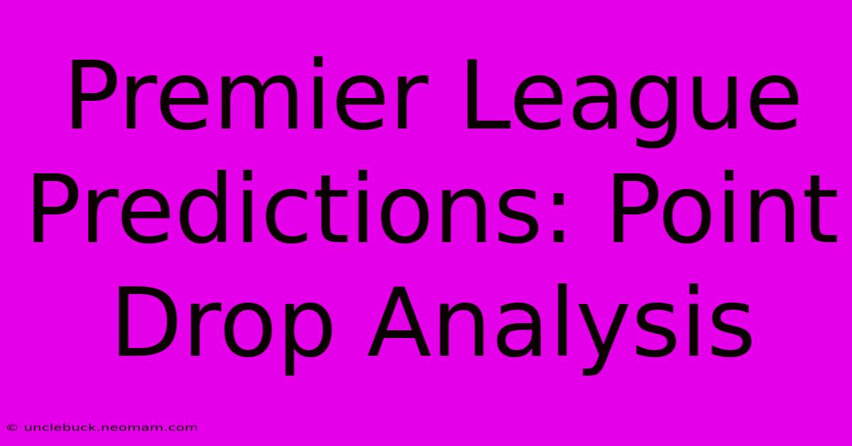 Premier League Predictions: Point Drop Analysis