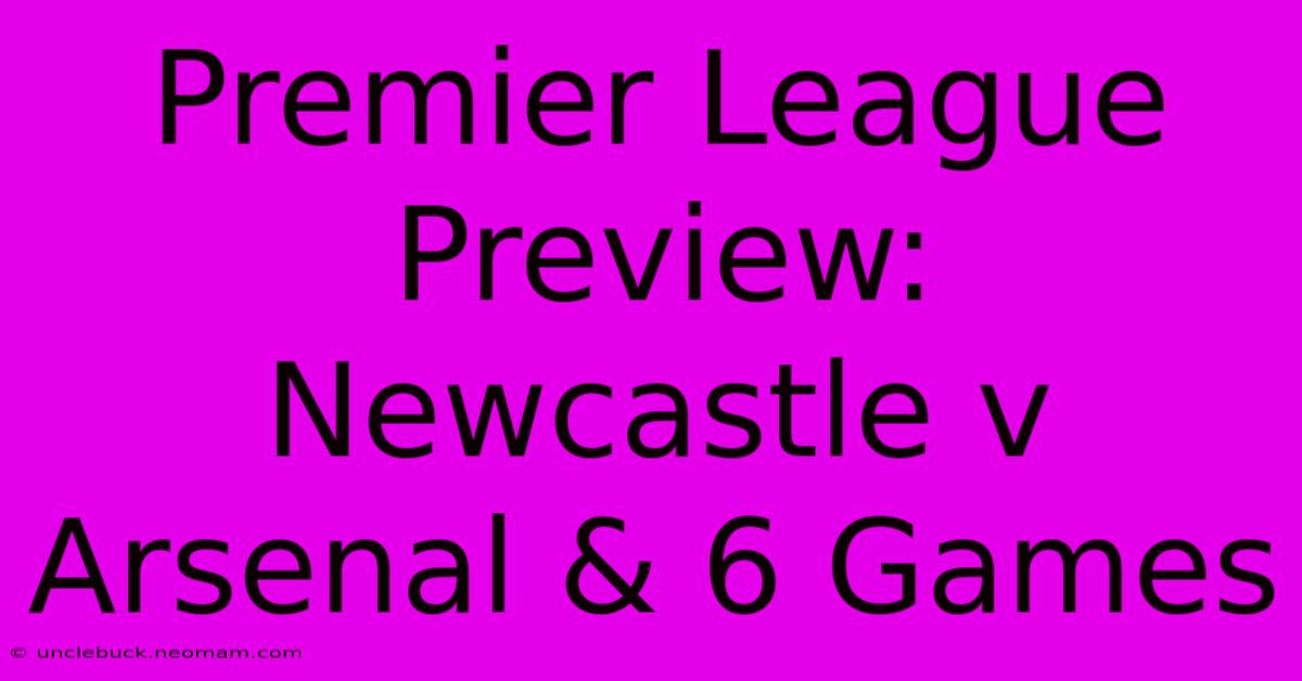 Premier League Preview: Newcastle V Arsenal & 6 Games 