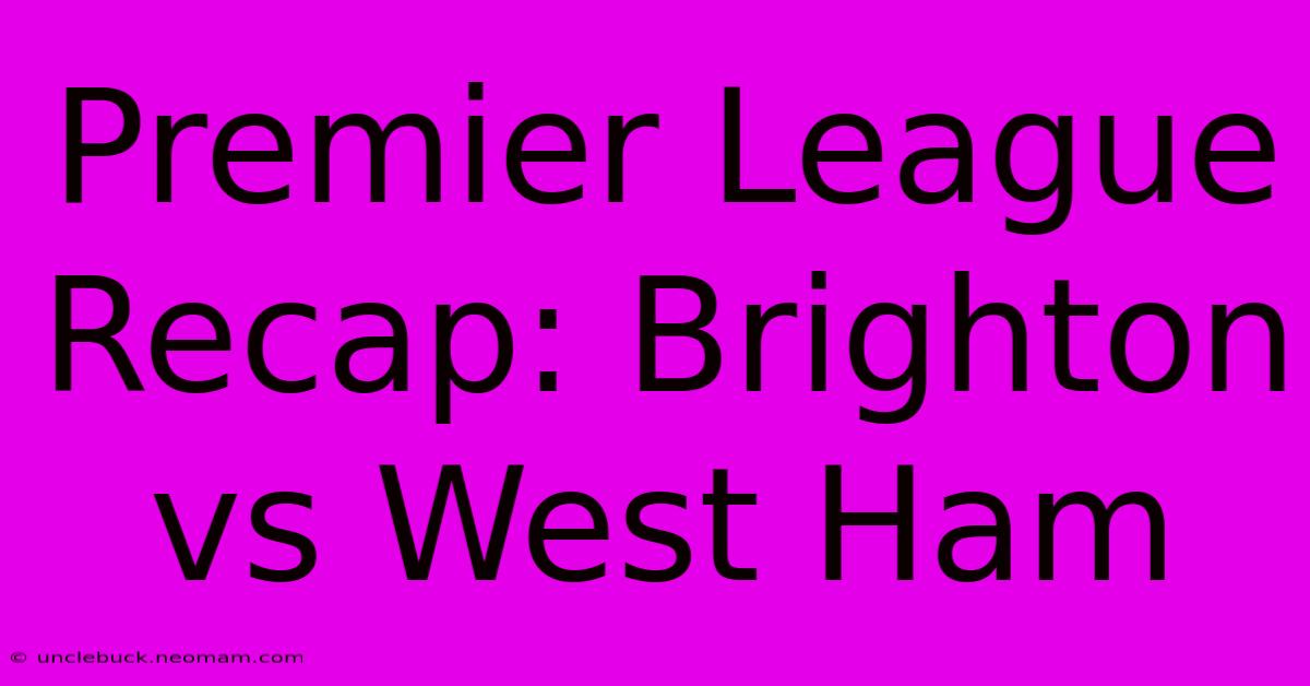 Premier League Recap: Brighton Vs West Ham