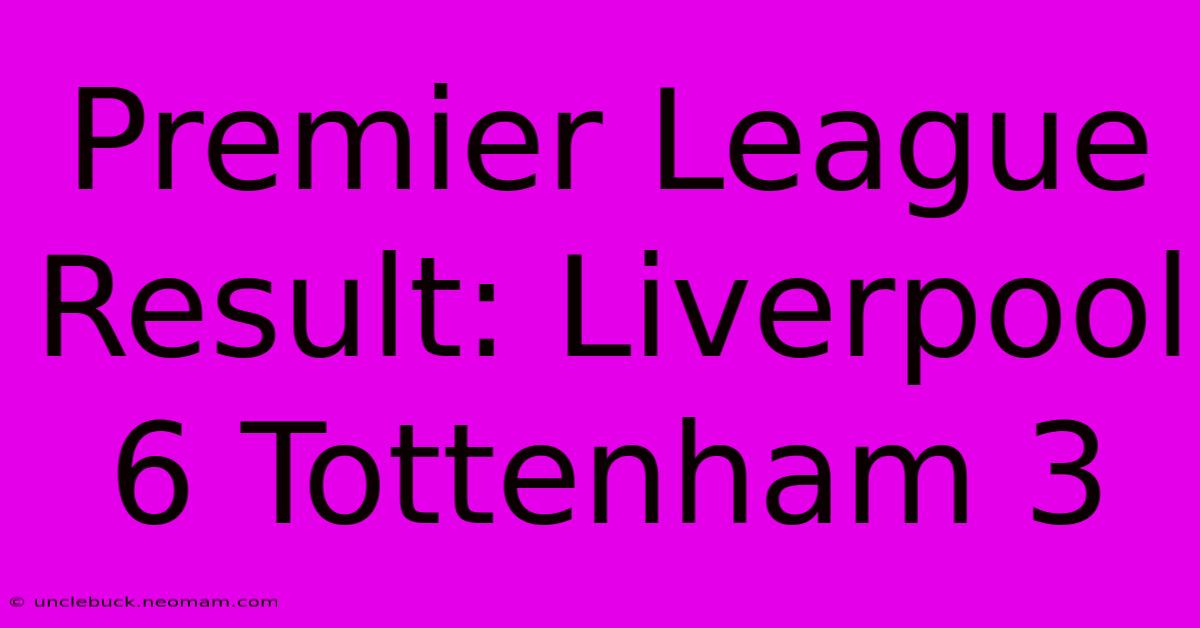 Premier League Result: Liverpool 6 Tottenham 3