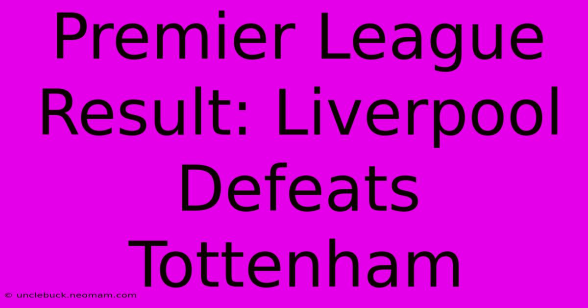 Premier League Result: Liverpool Defeats Tottenham