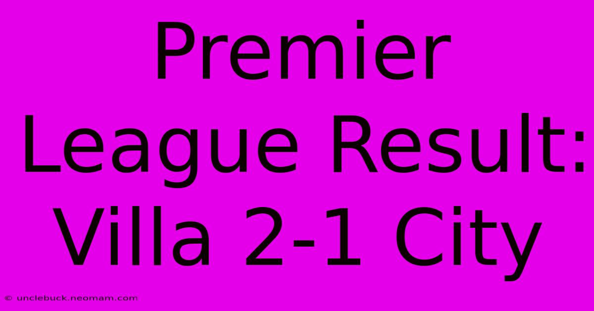 Premier League Result: Villa 2-1 City