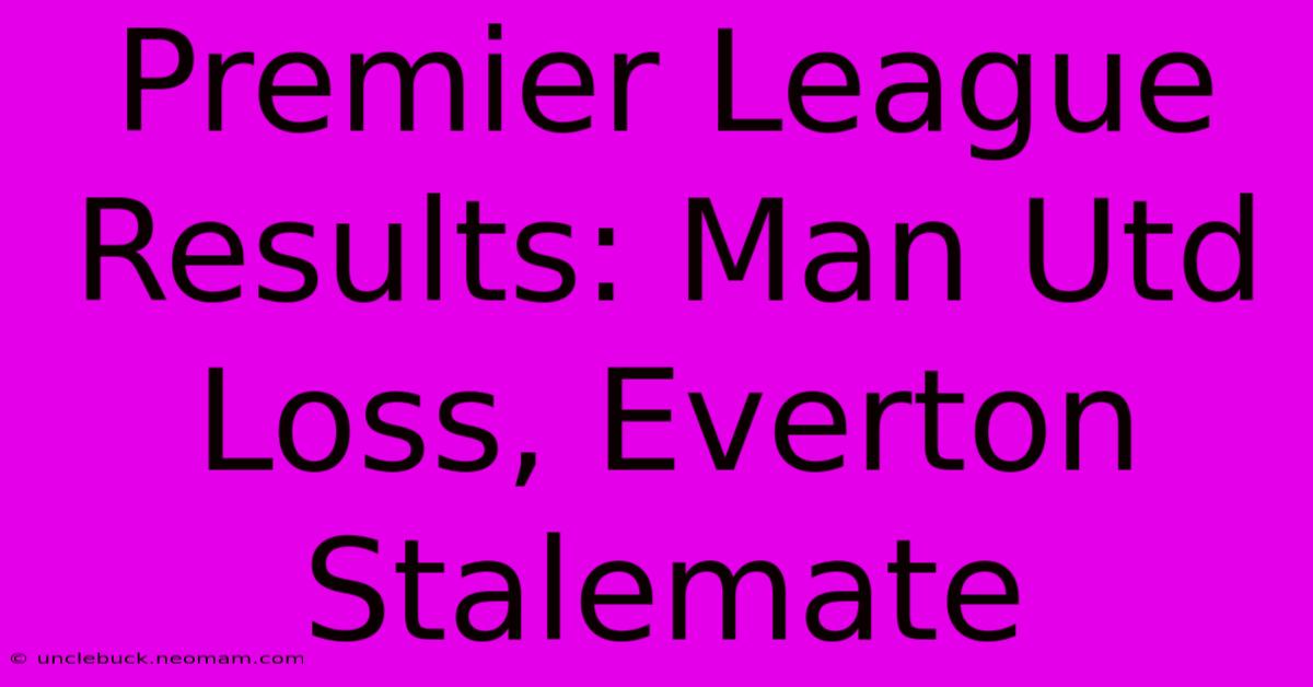 Premier League Results: Man Utd Loss, Everton Stalemate