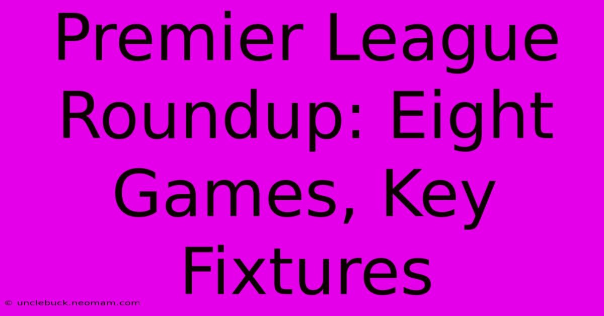 Premier League Roundup: Eight Games, Key Fixtures