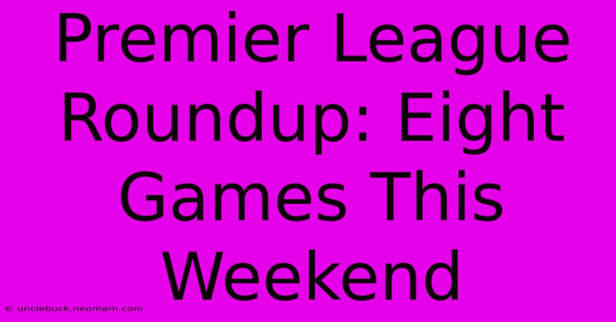 Premier League Roundup: Eight Games This Weekend