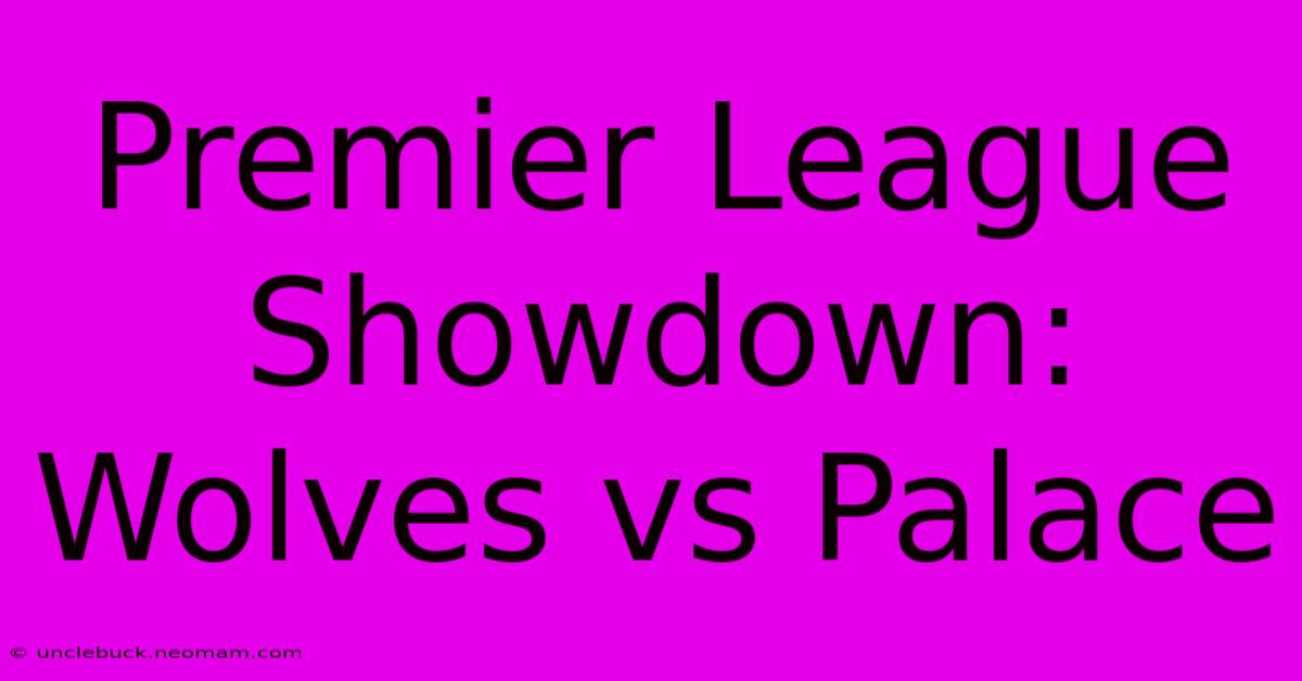 Premier League Showdown: Wolves Vs Palace 