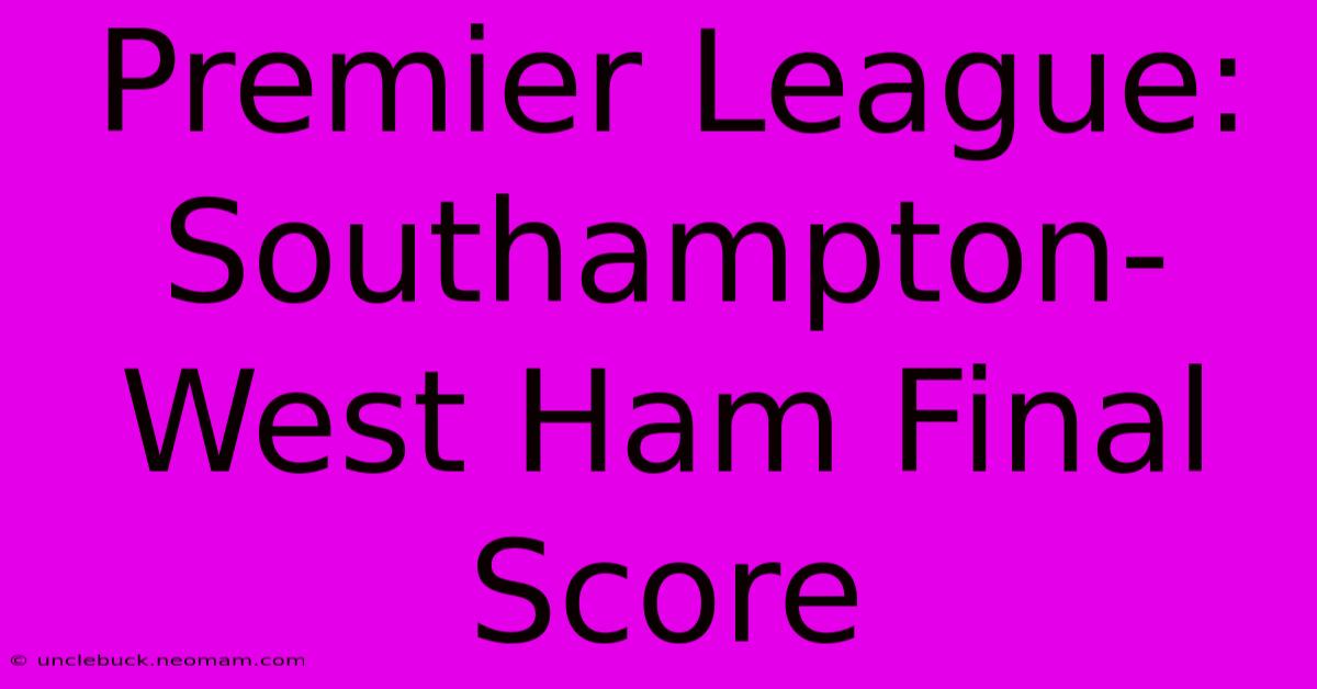 Premier League: Southampton-West Ham Final Score