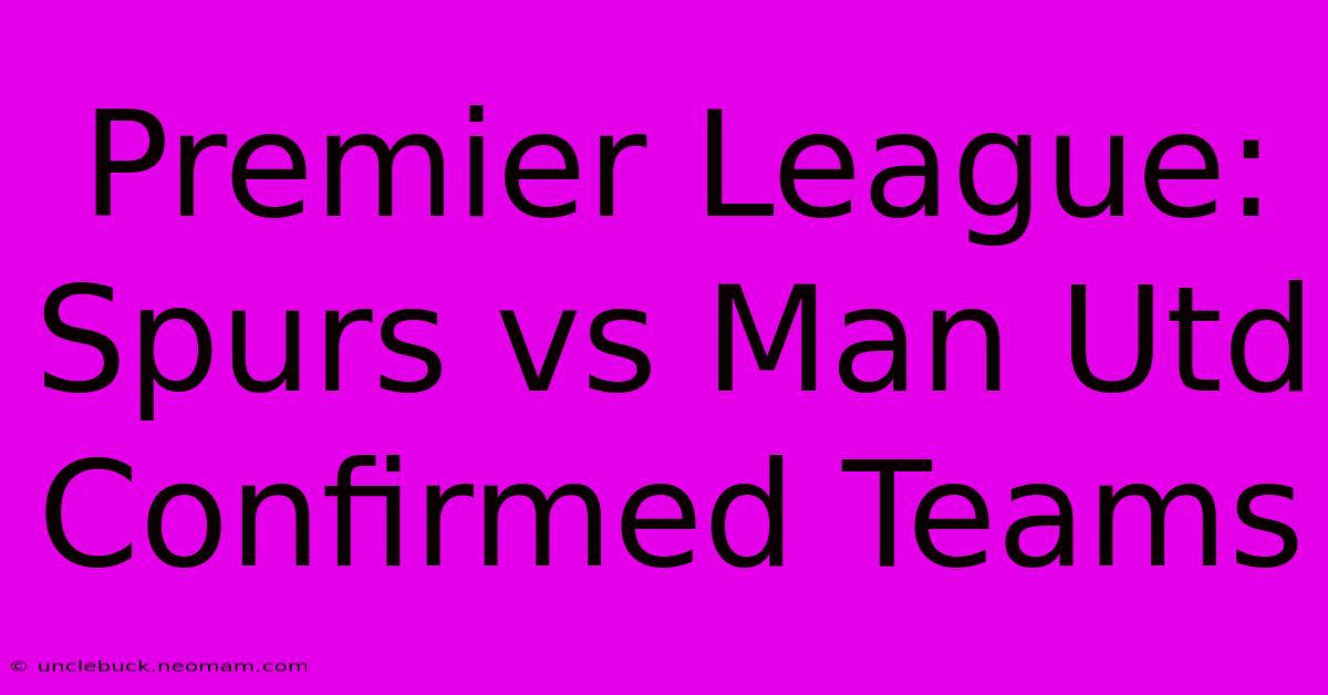 Premier League: Spurs Vs Man Utd Confirmed Teams