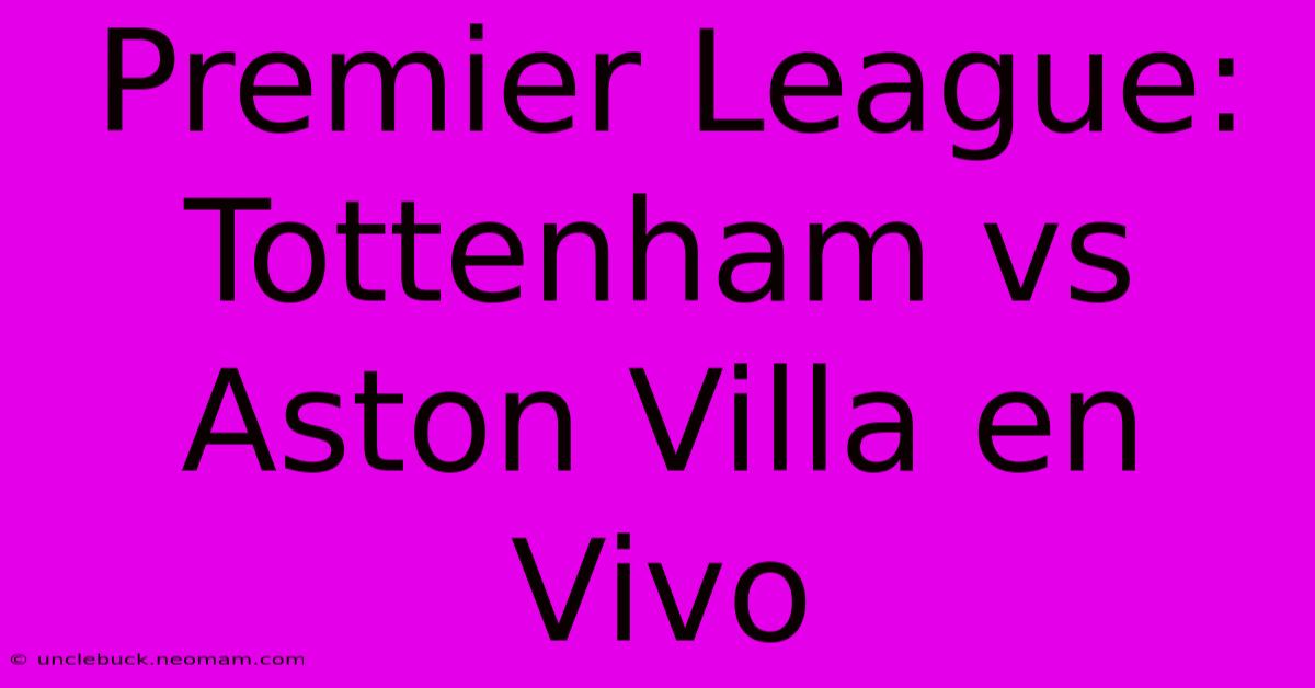 Premier League: Tottenham Vs Aston Villa En Vivo