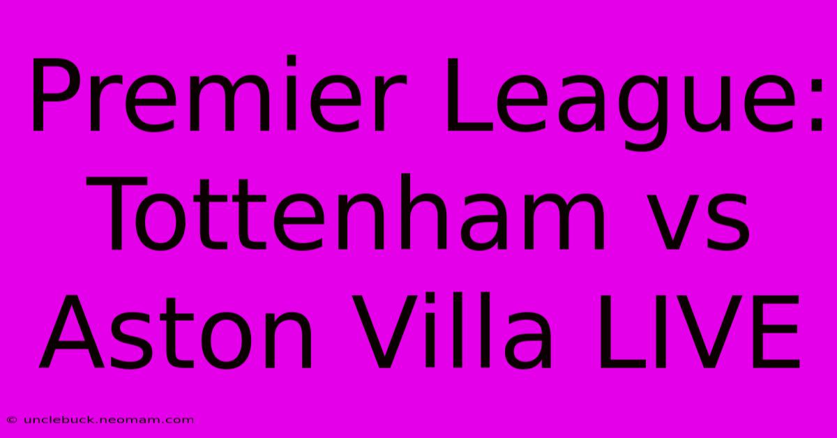 Premier League: Tottenham Vs Aston Villa LIVE