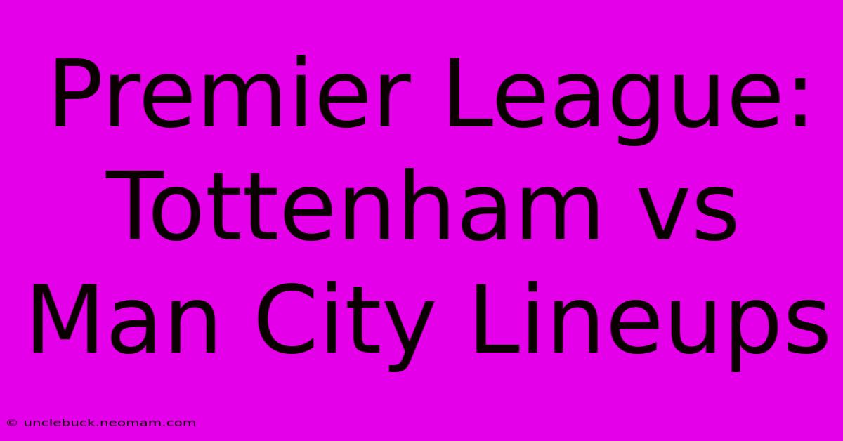 Premier League: Tottenham Vs Man City Lineups 