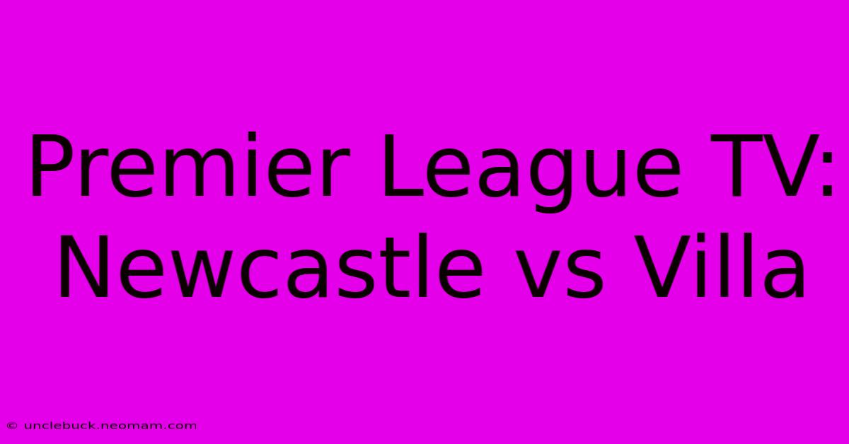 Premier League TV: Newcastle Vs Villa