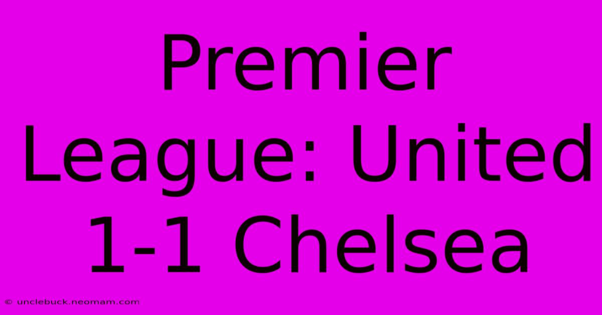 Premier League: United 1-1 Chelsea