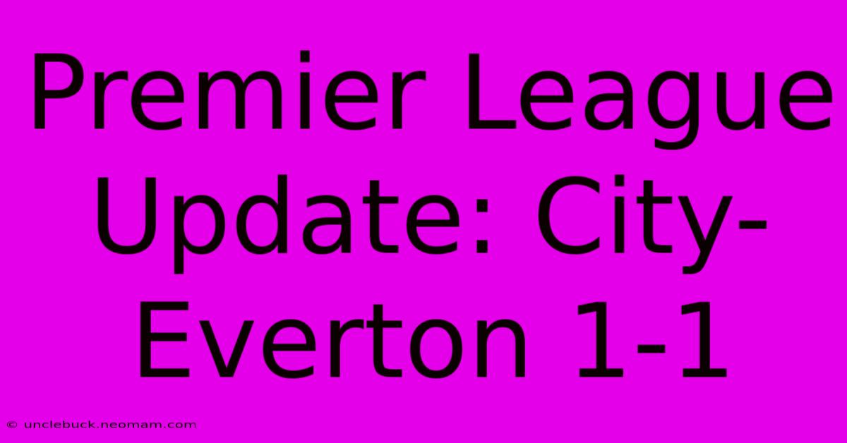 Premier League Update: City-Everton 1-1