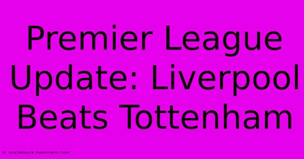 Premier League Update: Liverpool Beats Tottenham