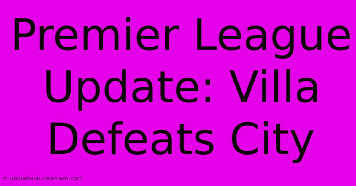 Premier League Update: Villa Defeats City