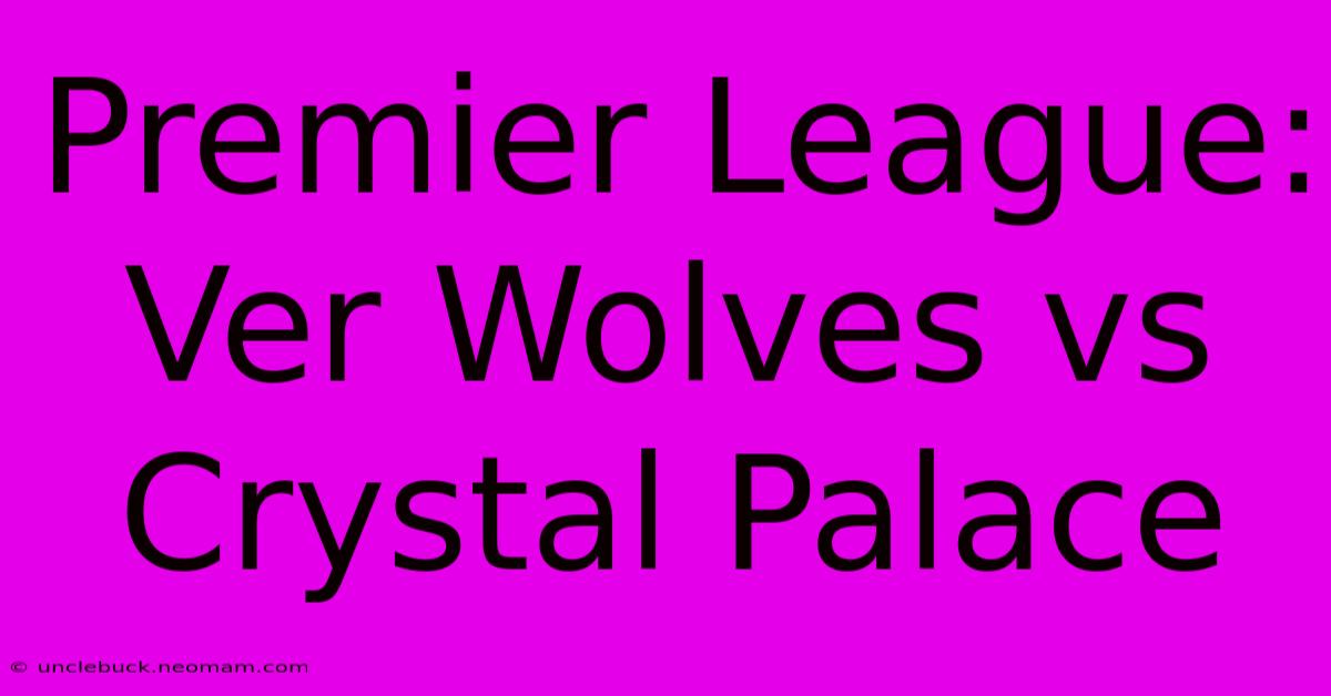 Premier League: Ver Wolves Vs Crystal Palace 