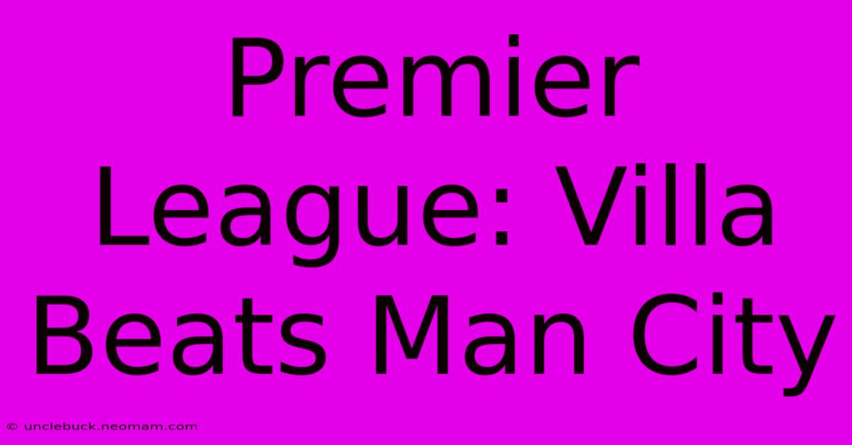 Premier League: Villa Beats Man City