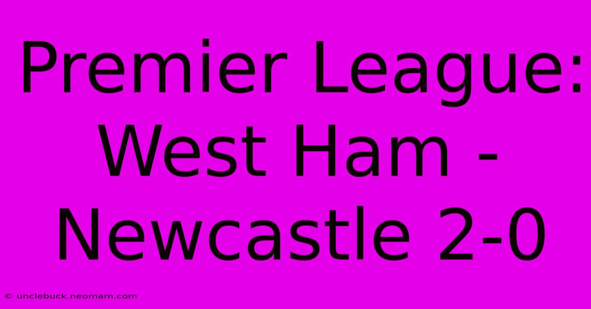 Premier League: West Ham - Newcastle 2-0