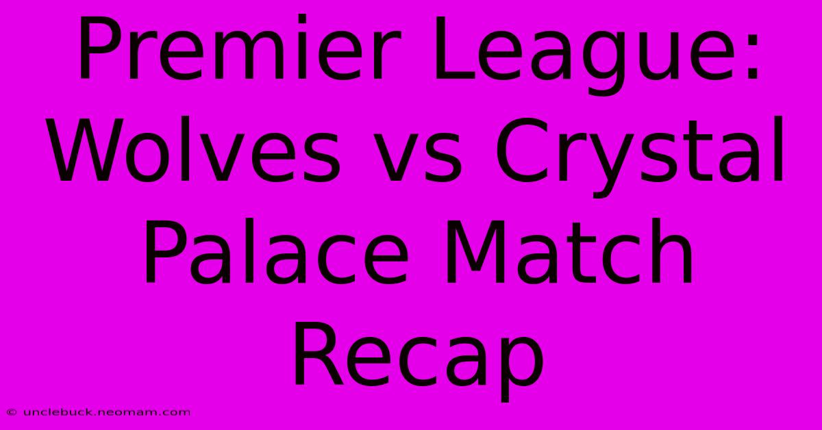 Premier League: Wolves Vs Crystal Palace Match Recap