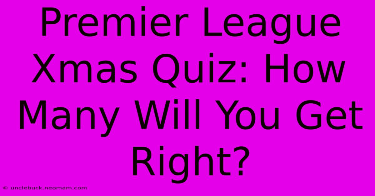 Premier League Xmas Quiz: How Many Will You Get Right?