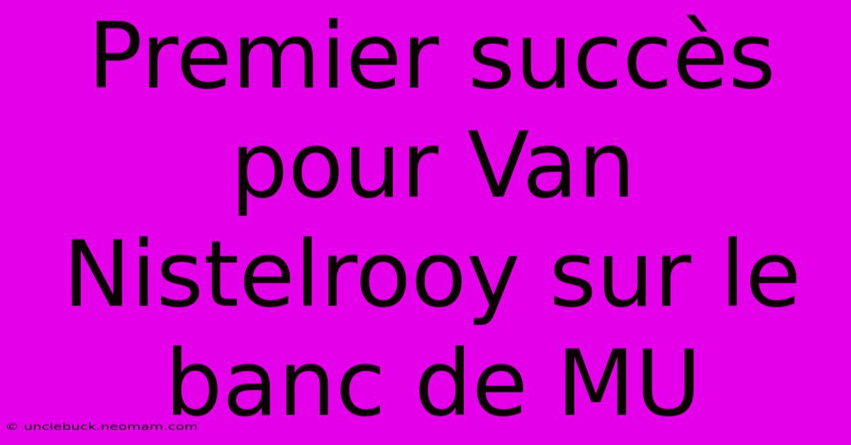 Premier Succès Pour Van Nistelrooy Sur Le Banc De MU