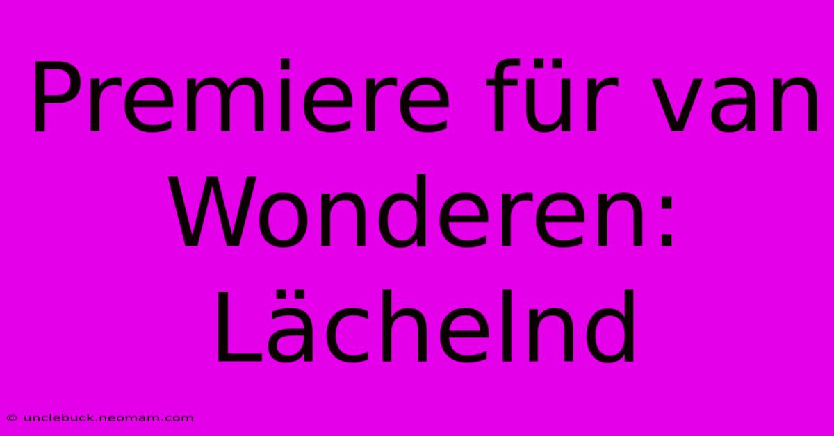 Premiere Für Van Wonderen: Lächelnd