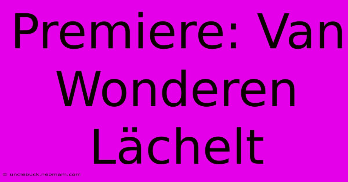 Premiere: Van Wonderen Lächelt 