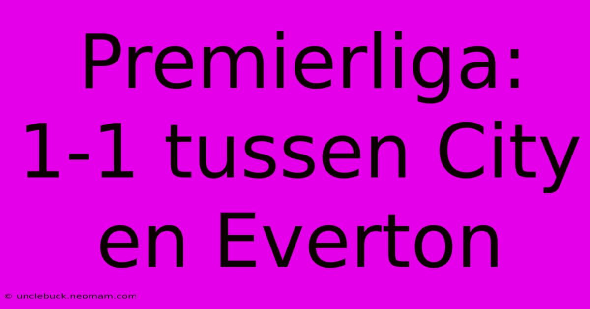 Premierliga: 1-1 Tussen City En Everton