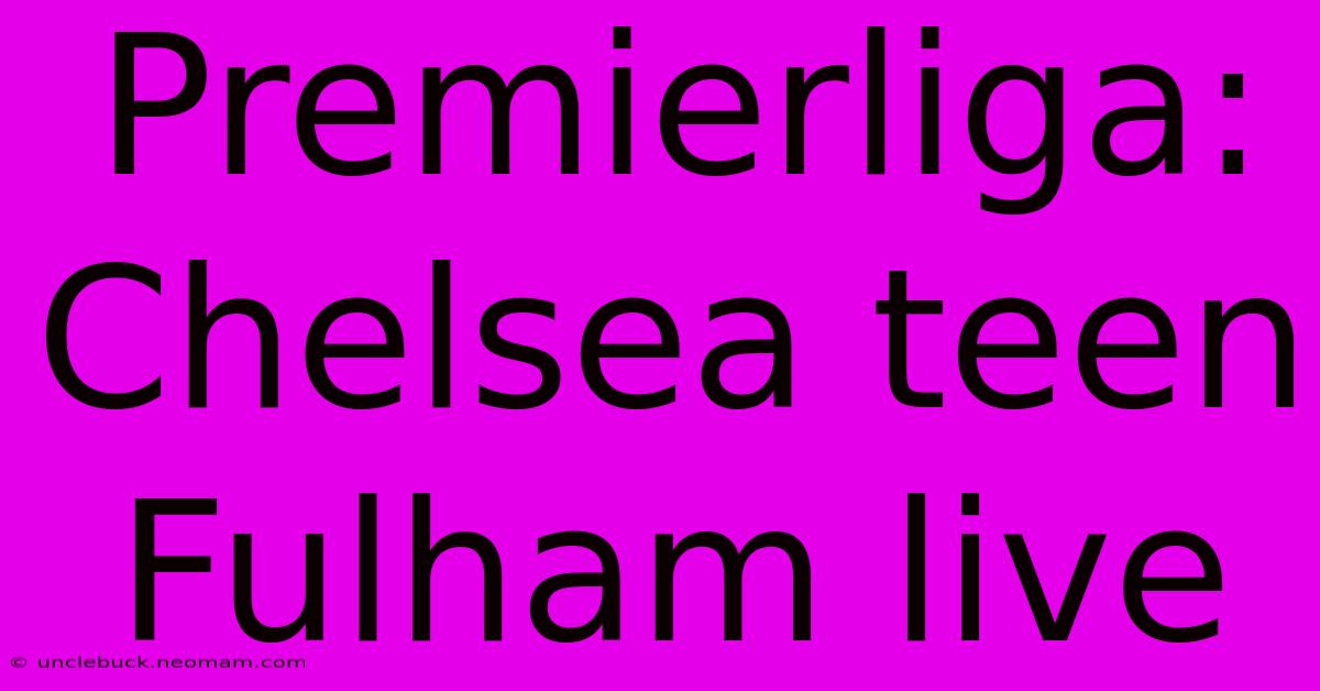 Premierliga: Chelsea Teen Fulham Live