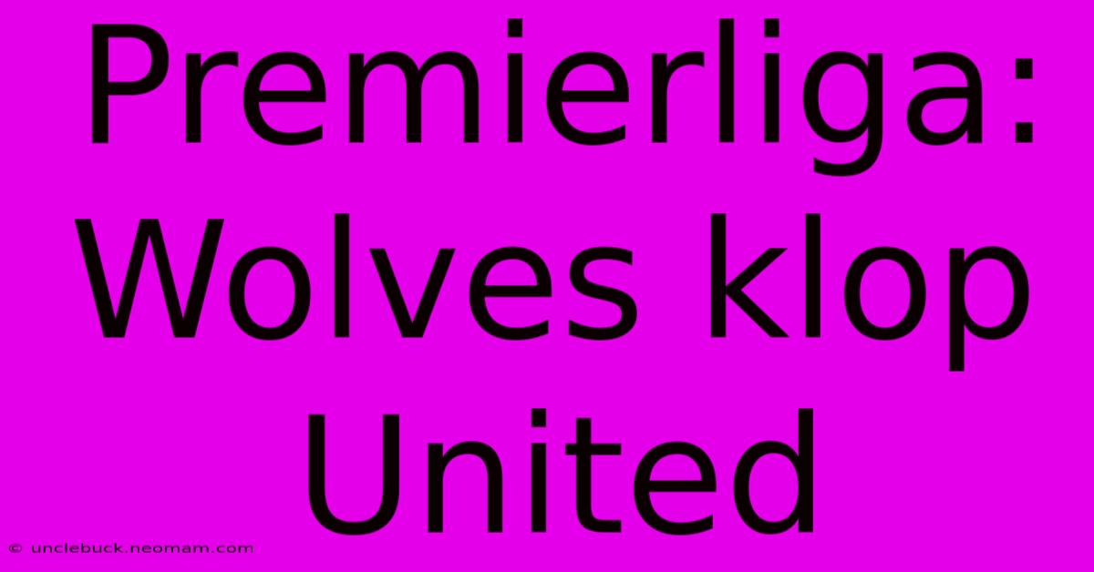 Premierliga: Wolves Klop United