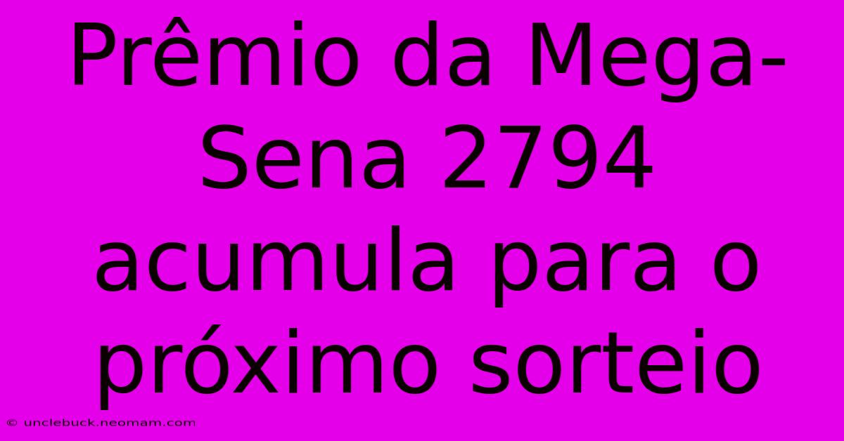 Prêmio Da Mega-Sena 2794 Acumula Para O Próximo Sorteio